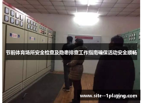 节前体育场所安全检查及隐患排查工作指南确保活动安全顺畅 节前体育场所安全检查及隐患排查工作指南确保活动安全顺畅
