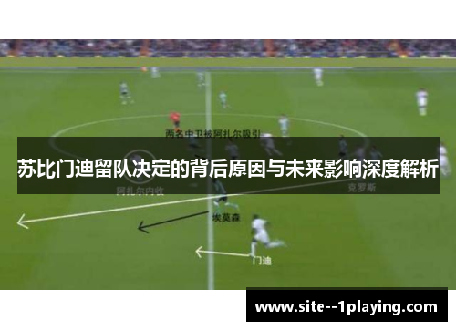 苏比门迪留队决定的背后原因与未来影响深度解析