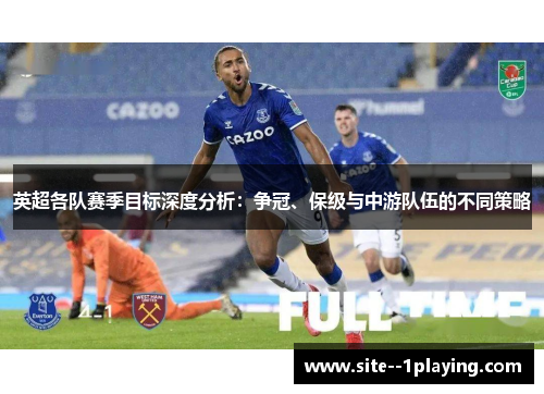 英超各队赛季目标深度分析：争冠、保级与中游队伍的不同策略