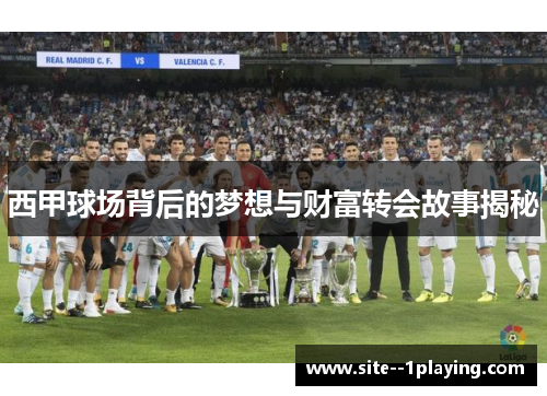 西甲球场背后的梦想与财富转会故事揭秘 西甲球场背后的梦想与财富转会故事揭秘