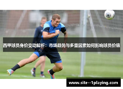 西甲球员身价变动解析：市场趋势与多重因素如何影响球员价值