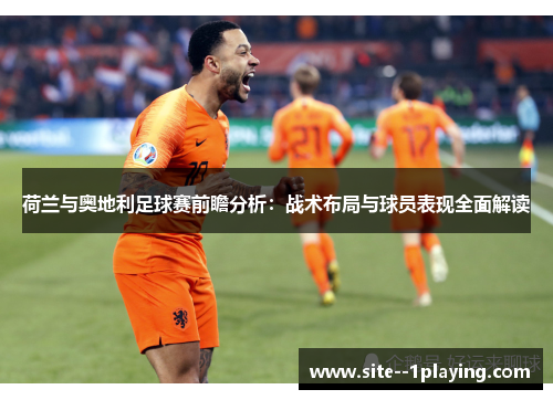 荷兰与奥地利足球赛前瞻分析:战术布局与球员表现全面解读 荷兰与奥地利足球赛前瞻分析:战术布局与球员表现全面解读