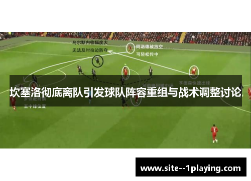 坎塞洛彻底离队引发球队阵容重组与战术调整讨论