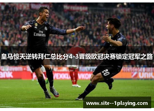 皇马惊天逆转拜仁总比分4-3晋级欧冠决赛锁定冠军之路