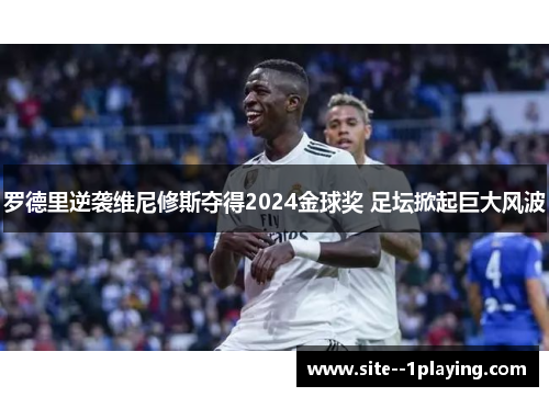 罗德里逆袭维尼修斯夺得2024金球奖 足坛掀起巨大风波