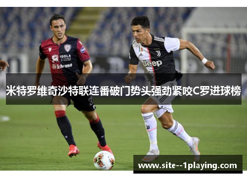 米特罗维奇沙特联连番破门势头强劲紧咬C罗进球榜