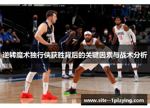 逆转魔术独行侠获胜背后的关键因素与战术分析