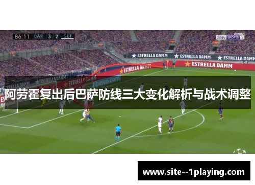 阿劳霍复出后巴萨防线三大变化解析与战术调整