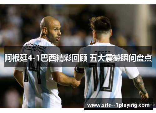 阿根廷4-1巴西精彩回顾 五大震撼瞬间盘点