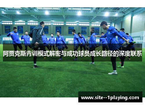 阿贾克斯青训模式解密与成功球员成长路径的深度联系